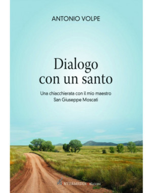 Dialogo con un Santo - Una chiacchierata con il mio maestro San Giuseppe Moscati, di Antonio Volpe