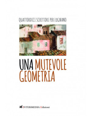 Una mutevole geometria. Quattordici scrittori per Lugnano